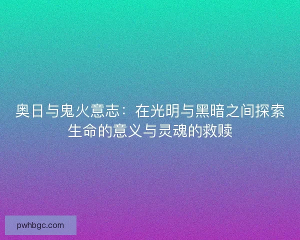 奥日与鬼火意志：在光明与黑暗之间探索生命的意义与灵魂的救赎