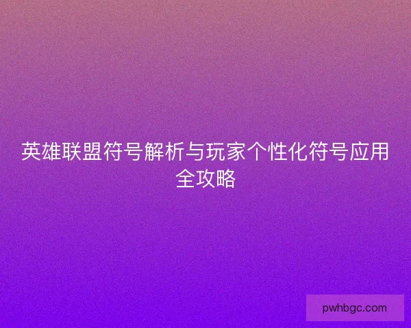 英雄联盟符号解析与玩家个性化符号应用全攻略