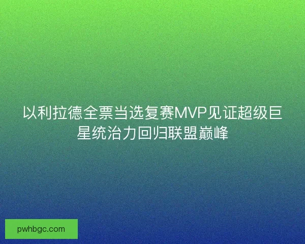 以利拉德全票当选复赛MVP见证超级巨星统治力回归联盟巅峰