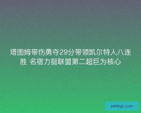 塔图姆带伤勇夺29分带领凯尔特人八连胜 名宿力挺联盟第二超巨为核心